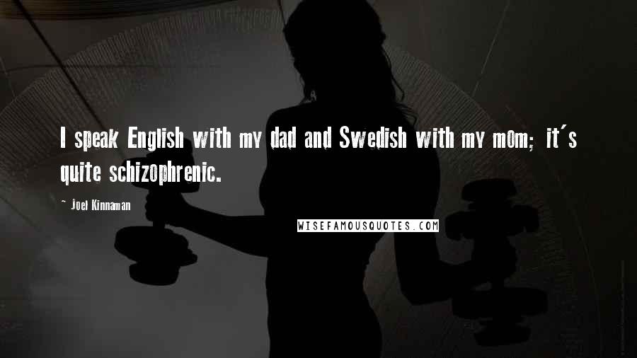 Joel Kinnaman Quotes: I speak English with my dad and Swedish with my mom; it's quite schizophrenic.