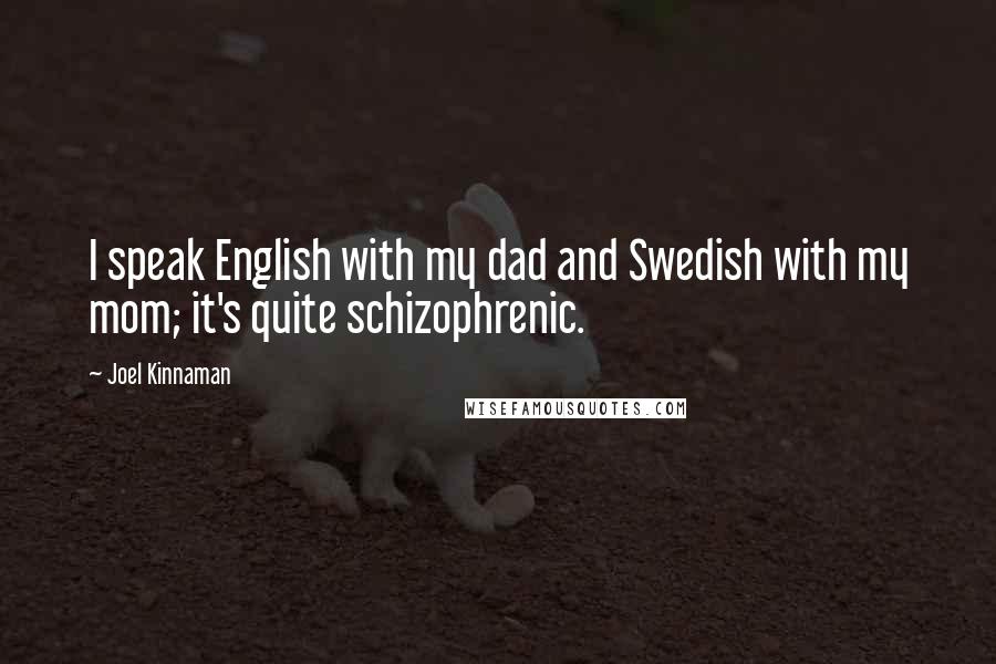 Joel Kinnaman Quotes: I speak English with my dad and Swedish with my mom; it's quite schizophrenic.