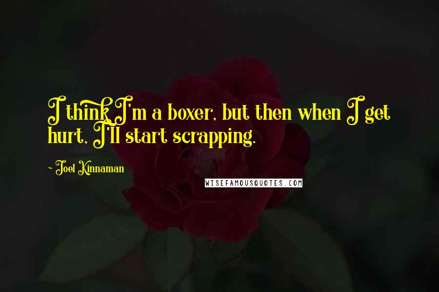 Joel Kinnaman Quotes: I think I'm a boxer, but then when I get hurt, I'll start scrapping.