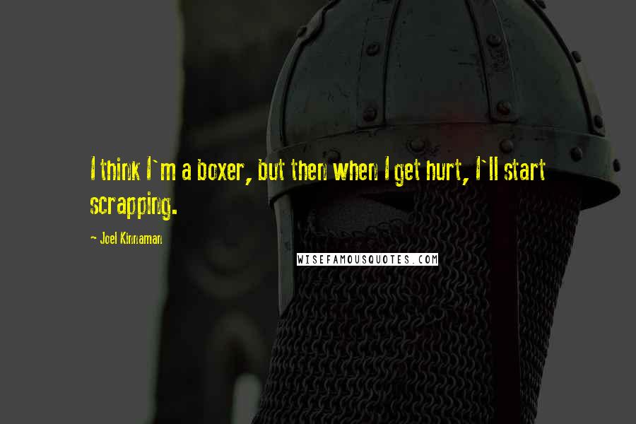 Joel Kinnaman Quotes: I think I'm a boxer, but then when I get hurt, I'll start scrapping.