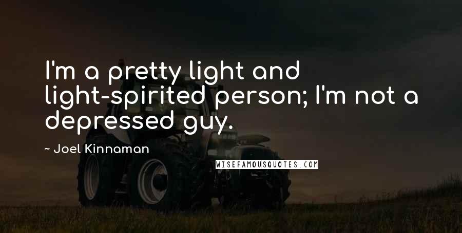 Joel Kinnaman Quotes: I'm a pretty light and light-spirited person; I'm not a depressed guy.