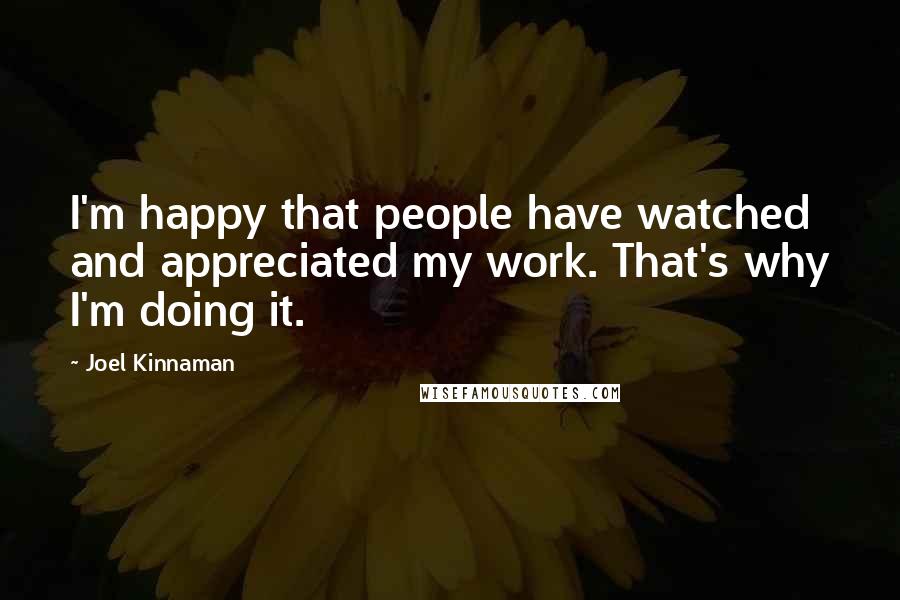 Joel Kinnaman Quotes: I'm happy that people have watched and appreciated my work. That's why I'm doing it.