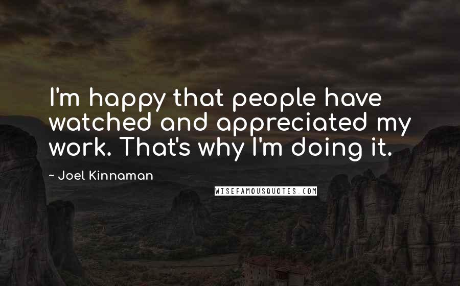 Joel Kinnaman Quotes: I'm happy that people have watched and appreciated my work. That's why I'm doing it.