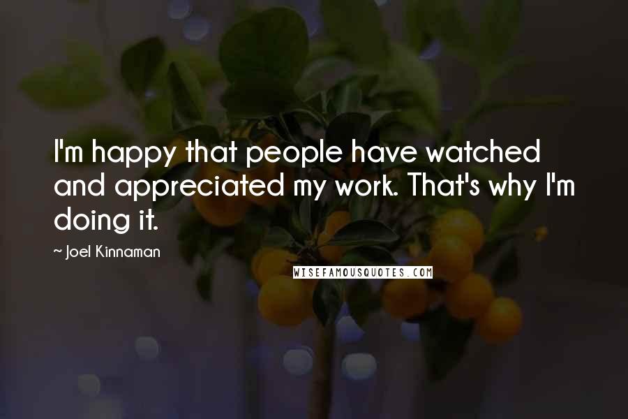 Joel Kinnaman Quotes: I'm happy that people have watched and appreciated my work. That's why I'm doing it.