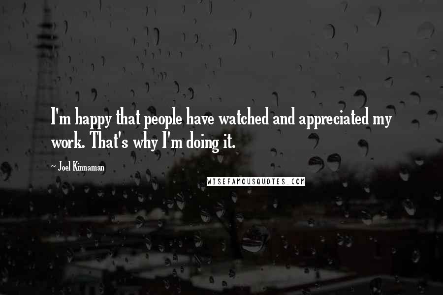 Joel Kinnaman Quotes: I'm happy that people have watched and appreciated my work. That's why I'm doing it.