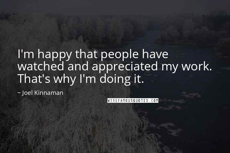 Joel Kinnaman Quotes: I'm happy that people have watched and appreciated my work. That's why I'm doing it.