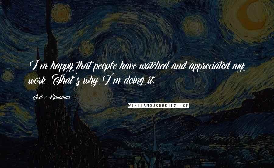 Joel Kinnaman Quotes: I'm happy that people have watched and appreciated my work. That's why I'm doing it.