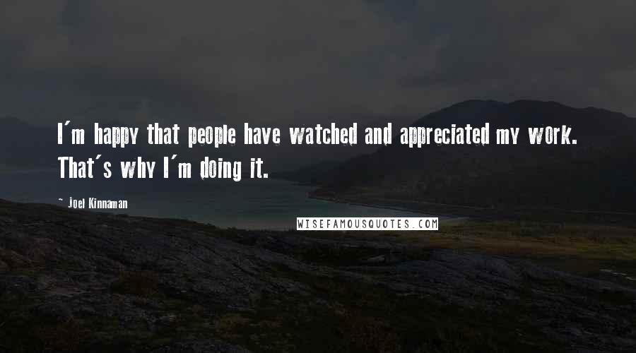 Joel Kinnaman Quotes: I'm happy that people have watched and appreciated my work. That's why I'm doing it.