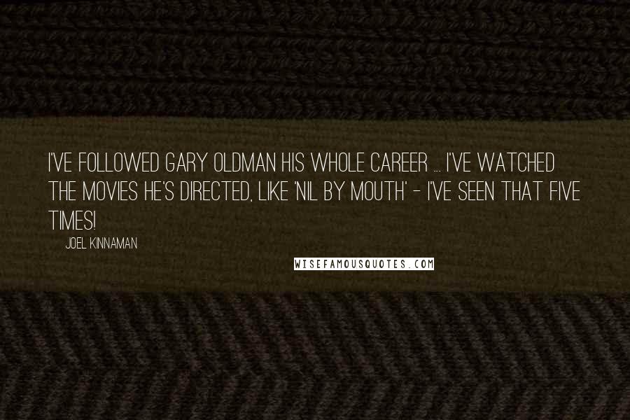 Joel Kinnaman Quotes: I've followed Gary Oldman his whole career ... I've watched the movies he's directed, like 'Nil by Mouth' - I've seen that five times!