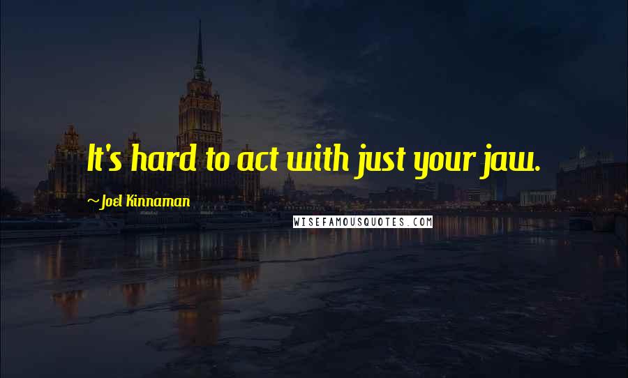 Joel Kinnaman Quotes: It's hard to act with just your jaw.