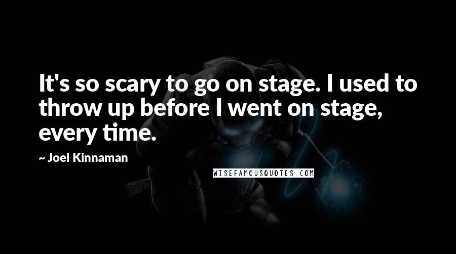 Joel Kinnaman Quotes: It's so scary to go on stage. I used to throw up before I went on stage, every time.