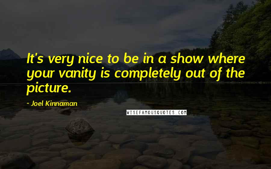 Joel Kinnaman Quotes: It's very nice to be in a show where your vanity is completely out of the picture.