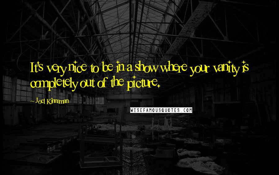 Joel Kinnaman Quotes: It's very nice to be in a show where your vanity is completely out of the picture.