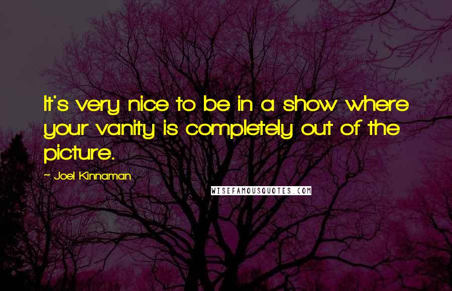 Joel Kinnaman Quotes: It's very nice to be in a show where your vanity is completely out of the picture.