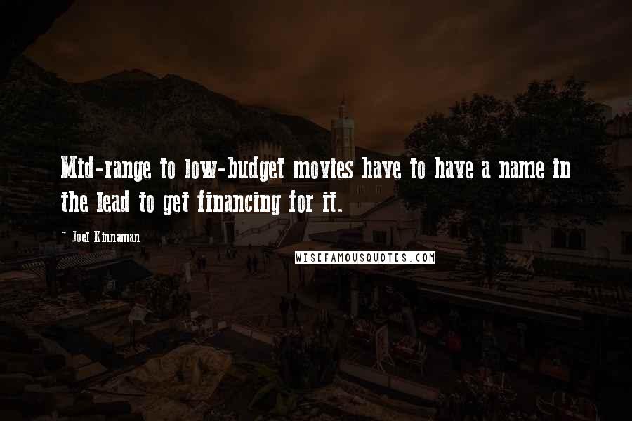 Joel Kinnaman Quotes: Mid-range to low-budget movies have to have a name in the lead to get financing for it.