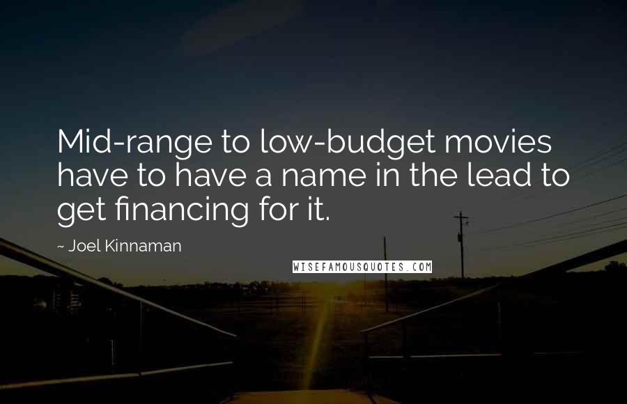 Joel Kinnaman Quotes: Mid-range to low-budget movies have to have a name in the lead to get financing for it.