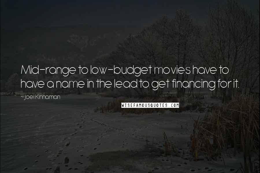 Joel Kinnaman Quotes: Mid-range to low-budget movies have to have a name in the lead to get financing for it.