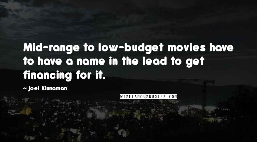 Joel Kinnaman Quotes: Mid-range to low-budget movies have to have a name in the lead to get financing for it.