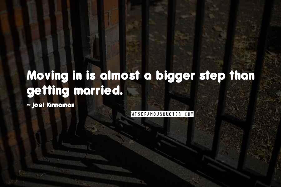 Joel Kinnaman Quotes: Moving in is almost a bigger step than getting married.