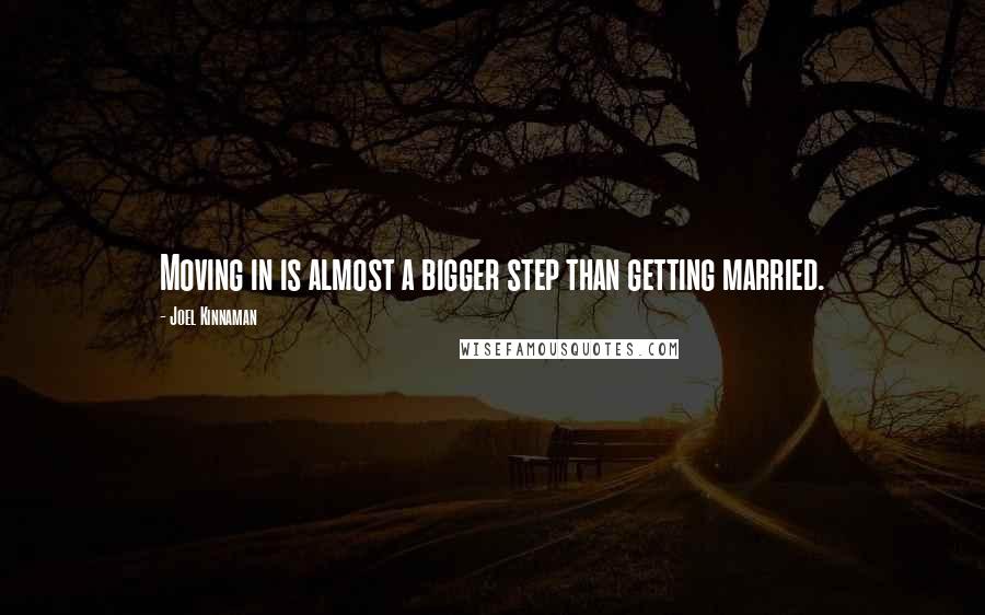Joel Kinnaman Quotes: Moving in is almost a bigger step than getting married.