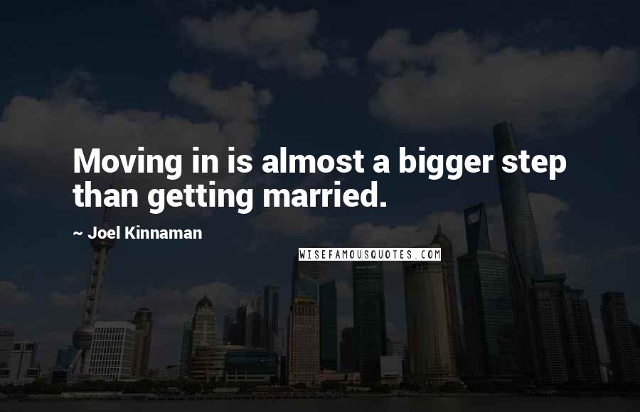 Joel Kinnaman Quotes: Moving in is almost a bigger step than getting married.