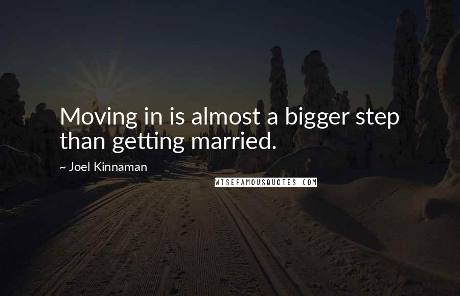 Joel Kinnaman Quotes: Moving in is almost a bigger step than getting married.