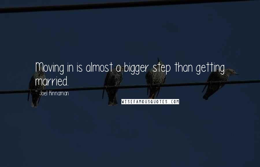 Joel Kinnaman Quotes: Moving in is almost a bigger step than getting married.