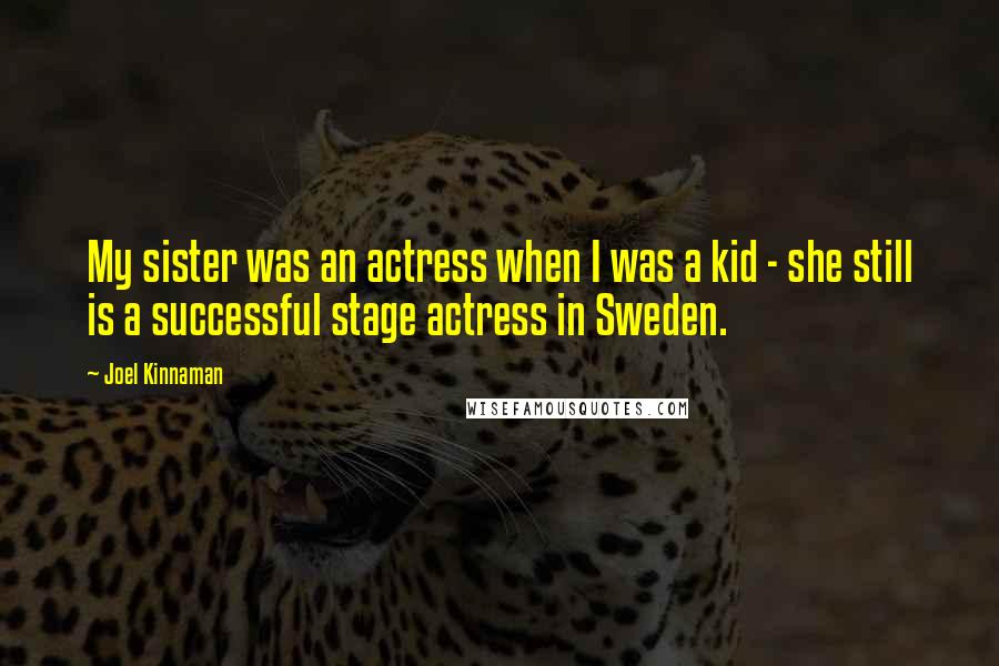 Joel Kinnaman Quotes: My sister was an actress when I was a kid - she still is a successful stage actress in Sweden.