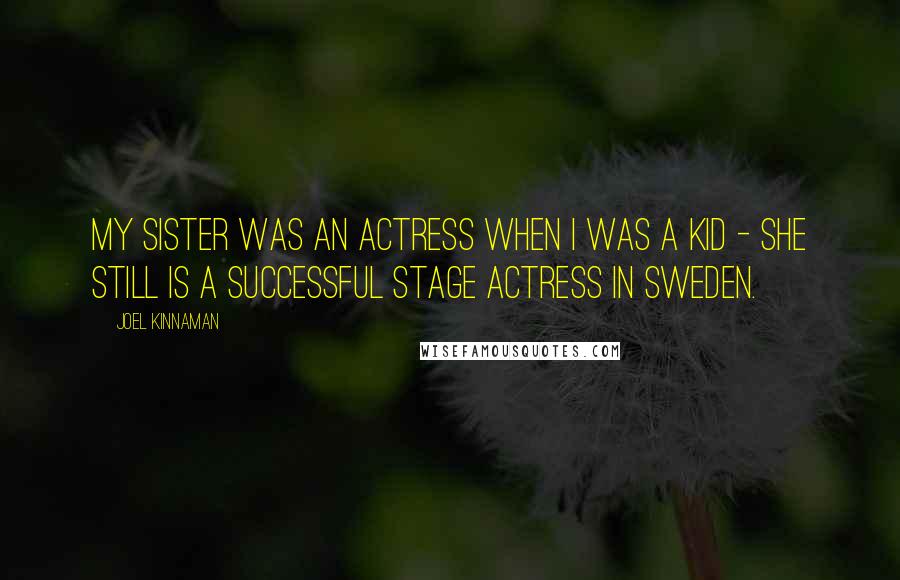 Joel Kinnaman Quotes: My sister was an actress when I was a kid - she still is a successful stage actress in Sweden.