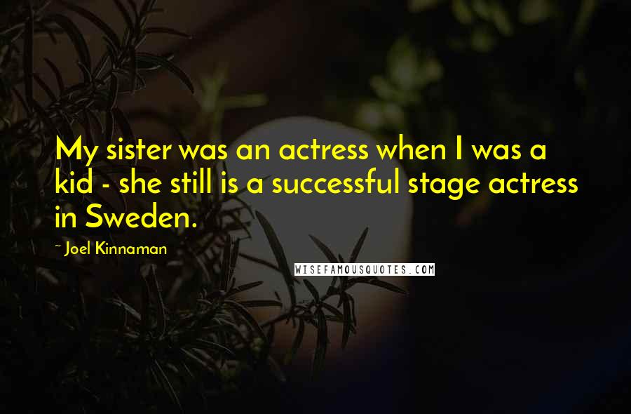 Joel Kinnaman Quotes: My sister was an actress when I was a kid - she still is a successful stage actress in Sweden.
