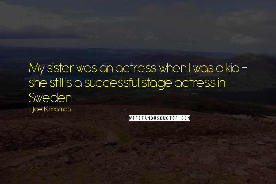 Joel Kinnaman Quotes: My sister was an actress when I was a kid - she still is a successful stage actress in Sweden.