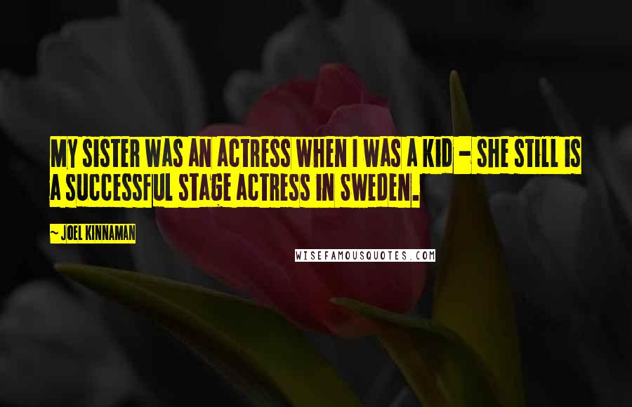 Joel Kinnaman Quotes: My sister was an actress when I was a kid - she still is a successful stage actress in Sweden.