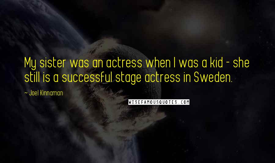 Joel Kinnaman Quotes: My sister was an actress when I was a kid - she still is a successful stage actress in Sweden.
