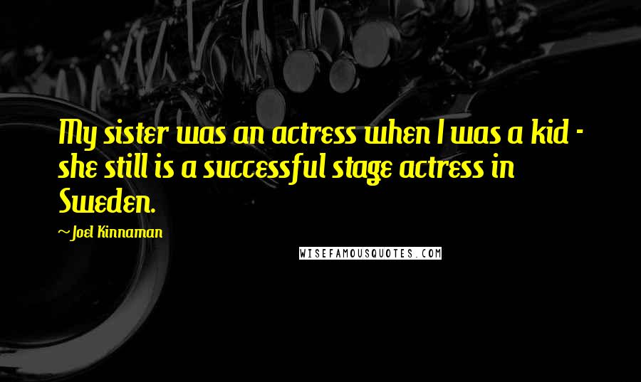 Joel Kinnaman Quotes: My sister was an actress when I was a kid - she still is a successful stage actress in Sweden.