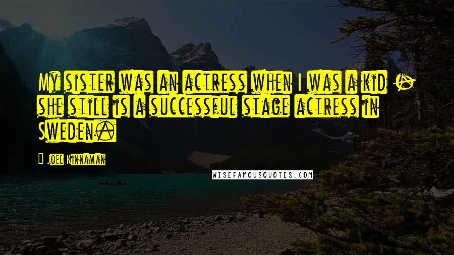 Joel Kinnaman Quotes: My sister was an actress when I was a kid - she still is a successful stage actress in Sweden.