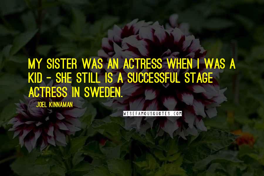 Joel Kinnaman Quotes: My sister was an actress when I was a kid - she still is a successful stage actress in Sweden.