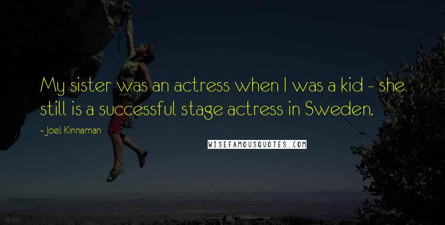 Joel Kinnaman Quotes: My sister was an actress when I was a kid - she still is a successful stage actress in Sweden.