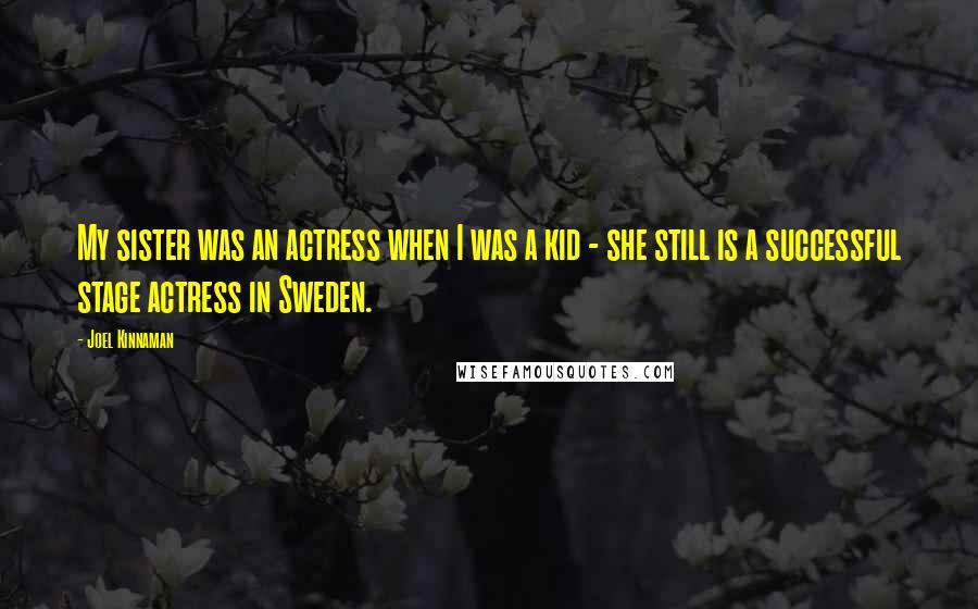 Joel Kinnaman Quotes: My sister was an actress when I was a kid - she still is a successful stage actress in Sweden.