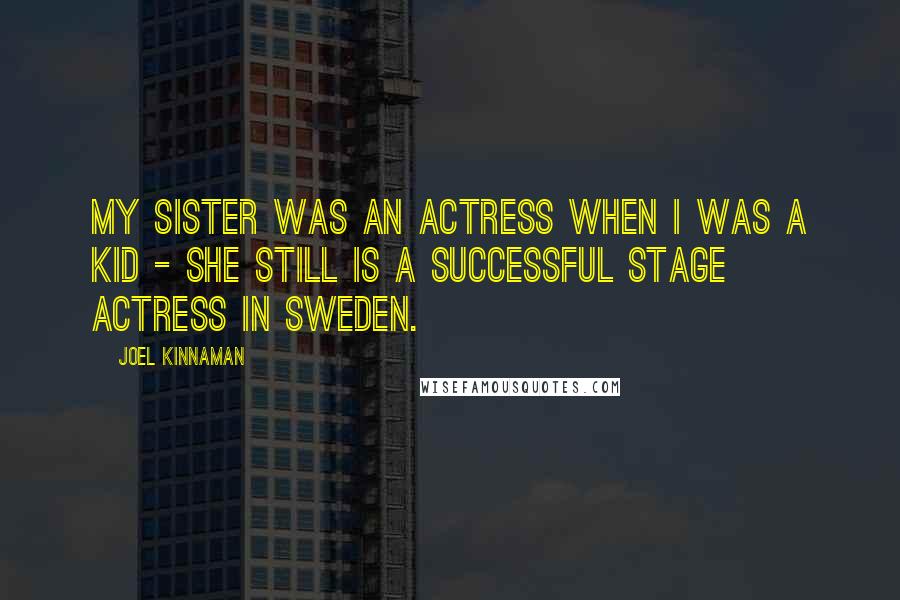 Joel Kinnaman Quotes: My sister was an actress when I was a kid - she still is a successful stage actress in Sweden.
