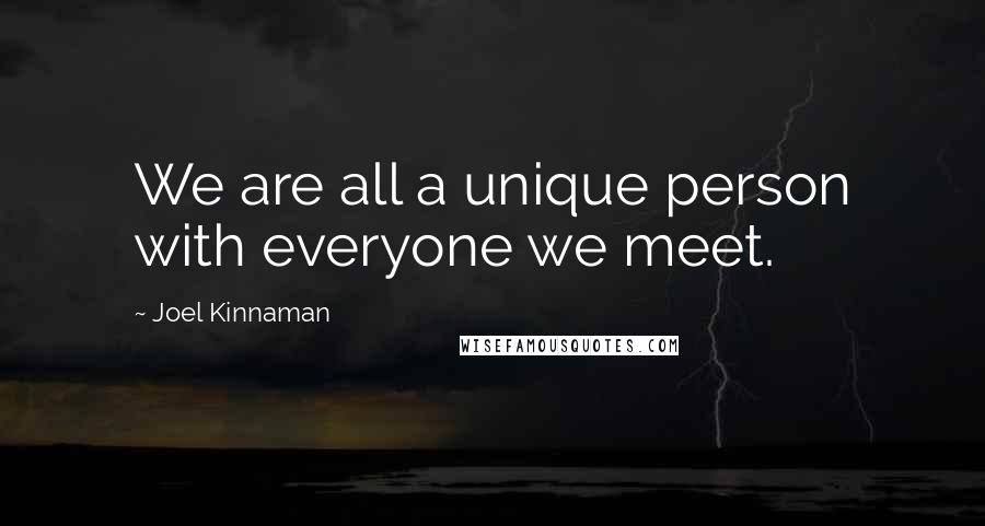 Joel Kinnaman Quotes: We are all a unique person with everyone we meet.