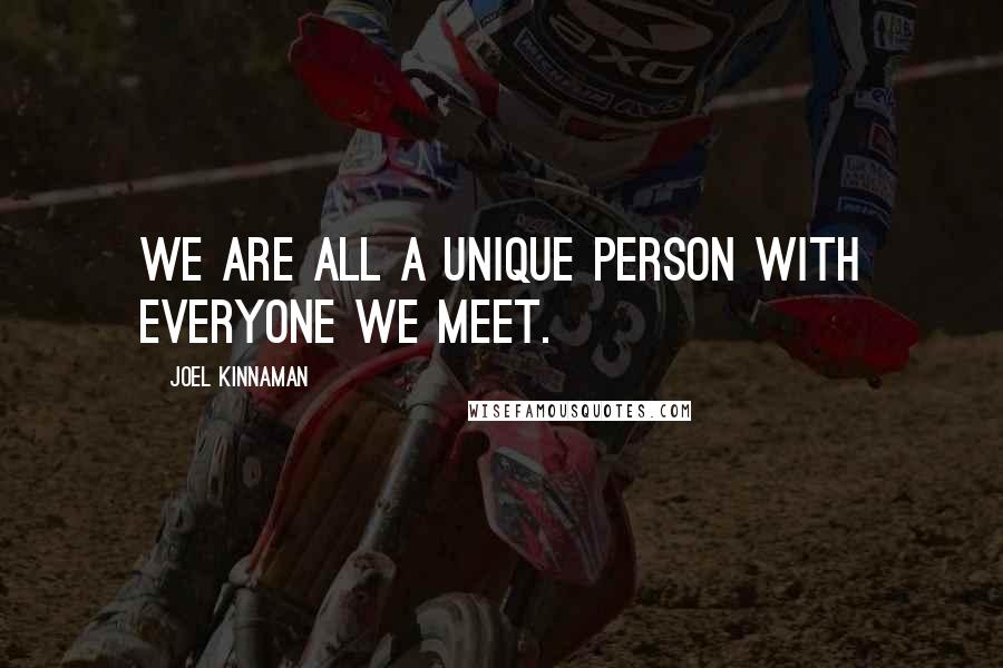 Joel Kinnaman Quotes: We are all a unique person with everyone we meet.