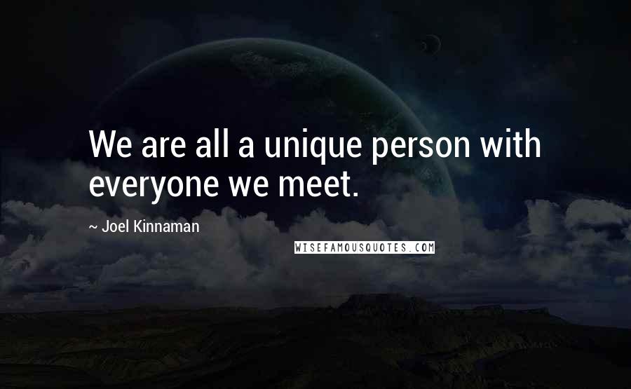 Joel Kinnaman Quotes: We are all a unique person with everyone we meet.