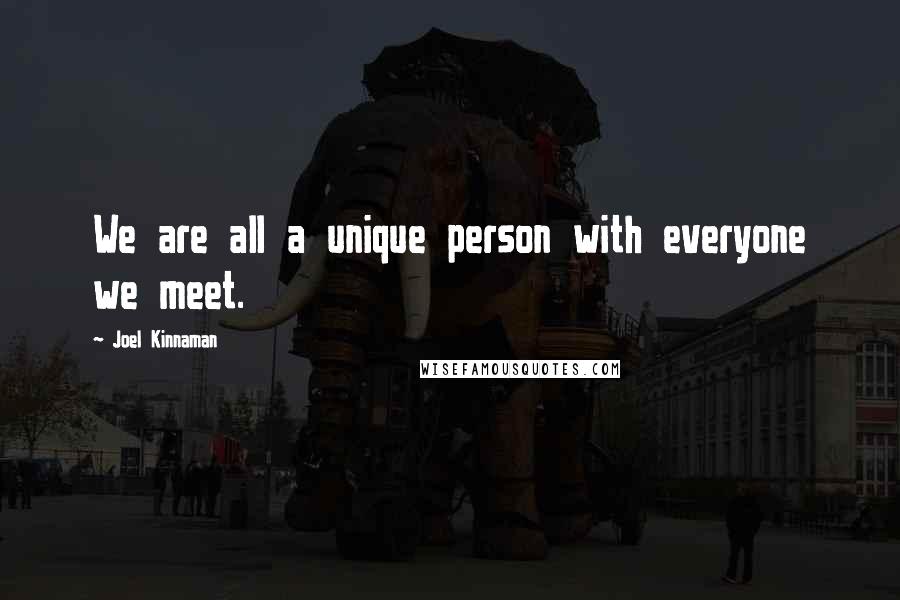 Joel Kinnaman Quotes: We are all a unique person with everyone we meet.