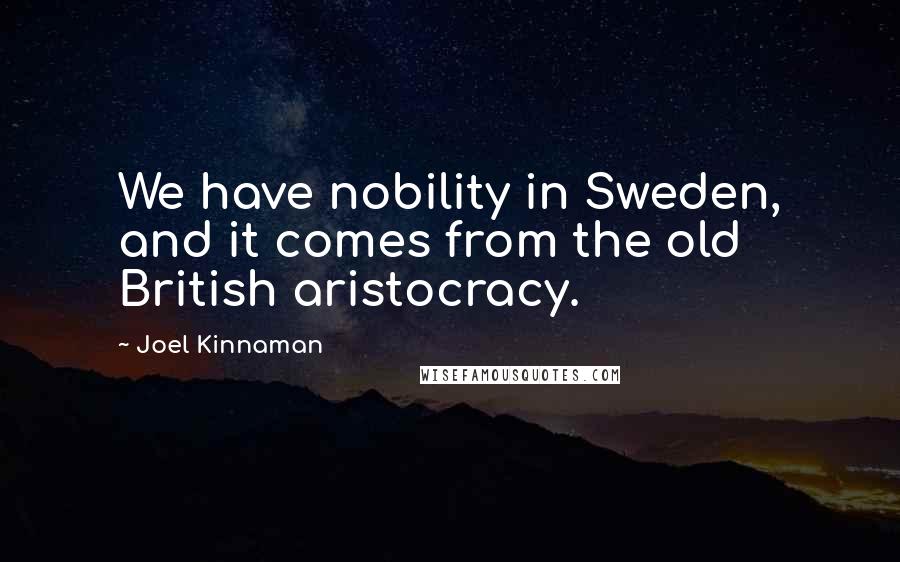 Joel Kinnaman Quotes: We have nobility in Sweden, and it comes from the old British aristocracy.