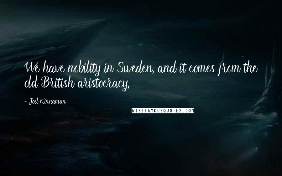 Joel Kinnaman Quotes: We have nobility in Sweden, and it comes from the old British aristocracy.