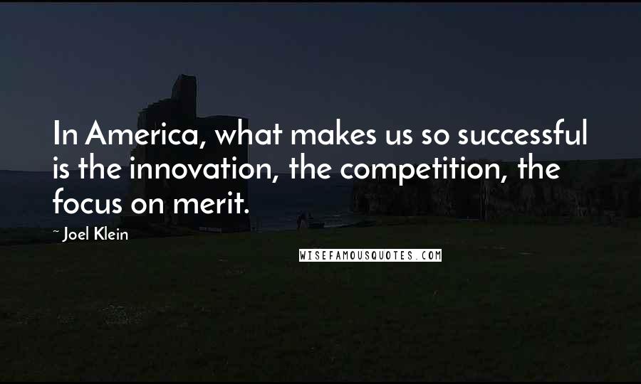 Joel Klein Quotes: In America, what makes us so successful is the innovation, the competition, the focus on merit.