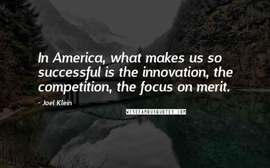 Joel Klein Quotes: In America, what makes us so successful is the innovation, the competition, the focus on merit.