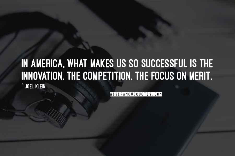 Joel Klein Quotes: In America, what makes us so successful is the innovation, the competition, the focus on merit.