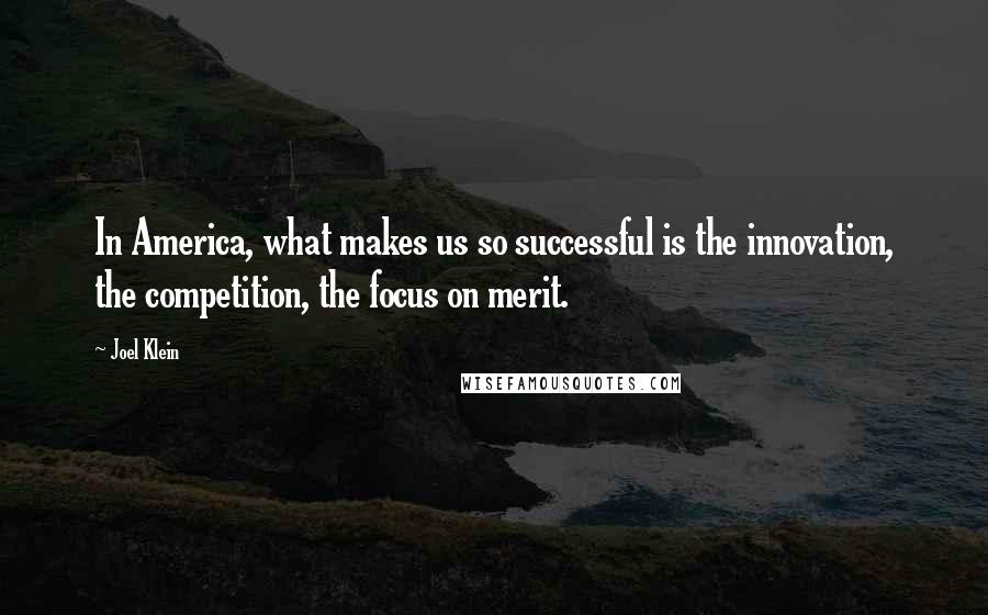 Joel Klein Quotes: In America, what makes us so successful is the innovation, the competition, the focus on merit.