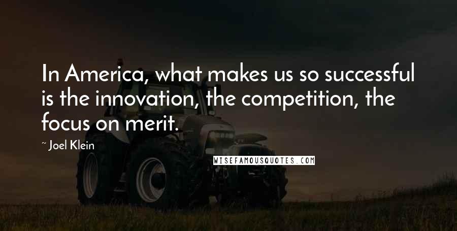 Joel Klein Quotes: In America, what makes us so successful is the innovation, the competition, the focus on merit.